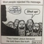 I will probably be canceled for this | WHITE PEOPLE DID NOT INVENT RACISM | image tagged in they hated jesus meme | made w/ Imgflip meme maker