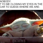 Baby Yoda | NOBODY:
7 YO ME CLOSING MY EYES IN THE CAR TO GUESS WHERE WE ARE: | image tagged in baby yoda | made w/ Imgflip meme maker