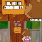 DW Sign Won't Stop Me Because I Can't Read | THE FURRY COMMUNITY; YOUTUBERS; THE FURRY COMMUNITY; YOUTUBERS | image tagged in dw sign won't stop me because i can't read | made w/ Imgflip meme maker