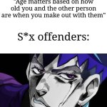 Some people have the urge to do it | "Age matters based on how old you and the other person are when you make out with them"; S*x offenders: | image tagged in i refuse,memes,funny,why am i doing this | made w/ Imgflip meme maker