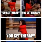 speedrunning buying bleach and using it as eyedrops 200% | ME AFTER MISCLICKING ON YOUTUBE; YOU GET THERAPY; YOU GET THERAPY; YOU GET THERAPY; EVERYONE GETS THERAPY | image tagged in memes,oprah you get a car everybody gets a car | made w/ Imgflip meme maker