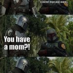 Boba Fett and Mando | My mom's egg salad is better than your mom's; You have a mom?! We don't talk about that | image tagged in boba fett and mando | made w/ Imgflip meme maker