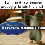 ratatata | That one Bro whenever preppy girls join the chat; TATATATATATATATATATA | image tagged in ratatata | made w/ Imgflip meme maker