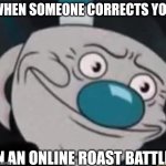 Roasting battle ENDED | WHEN SOMEONE CORRECTS YOU; IN AN ONLINE ROAST BATTLE | image tagged in mugman,nope end of story shut it down | made w/ Imgflip meme maker