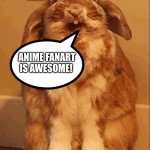 Even Bunnies love Anime fanart | ANIME FANART IS AWESOME! | image tagged in happy bunny | made w/ Imgflip meme maker