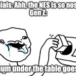 I don't know what a millennial would say so I just came up with that. | Millennials: Ahh, the NES is so nostalgic...
Gen Z:; Hehe, gum under the table goes brrrr... | image tagged in let s go brandon,millennials,gen z | made w/ Imgflip meme maker