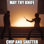 May Thy Knife Chip and Shatter | MAY THY KNIFE; CHIP AND SHATTER | image tagged in may thy knife chip and shatter | made w/ Imgflip meme maker