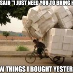 hard worker | MOM SAID "I JUST NEED YOU TO BRING HOME; A FEW THINGS I BOUGHT YESTERDAY" | image tagged in hard worker | made w/ Imgflip meme maker