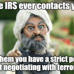 IRS Terrorists | If the IRS ever contacts you... tell them you have a strict policy of not negotiating with terrorists! | image tagged in team america terrorist | made w/ Imgflip meme maker