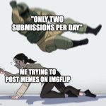 error - only 2 submissions per day! You can submit some more in about 12 hours... | "ONLY TWO SUBMISSIONS PER DAY"; ME TRYING TO POST MEMES ON IMGFLIP | image tagged in guy falling on another person,imgflip,memes,submissions | made w/ Imgflip meme maker