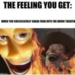 No outside food | THE FEELING YOU GET:; WHEN YOU SUCCESSFULLY SNEAK FOOD INTO THE MOVIE THEATER | image tagged in fire woody,movies,relatable,jpfan102504,food memes | made w/ Imgflip meme maker