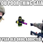Gaia from dummies vs noobs | YOU POOR THING GAIA. EMO 17 YEAR OLD DRUG ADDICTED MEDIC. | image tagged in russian soldiers pointing | made w/ Imgflip meme maker