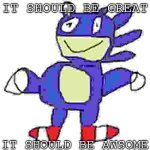 it should be great,it should be awsome