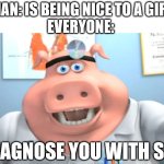 lol | MAN: IS BEING NICE TO A GIRL; EVERYONE:; I DIAGNOSE YOU WITH SIMP | image tagged in i diagnose you with dead | made w/ Imgflip meme maker