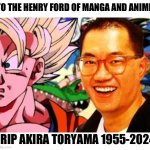 Akira Toryama | TO THE HENRY FORD OF MANGA AND ANIME; RIP AKIRA TORYAMA 1955-2024 | image tagged in akira toryama | made w/ Imgflip meme maker