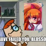 Dead Girlfriend | "I HAVE FAILED YOU, BLOSSOM." | image tagged in dexter i have failed you | made w/ Imgflip meme maker