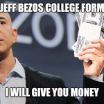 Me irl | JEFF BEZOS COLLEGE FORM; I WILL GIVE YOU MONEY | image tagged in amazon's jeff bezos | made w/ Imgflip meme maker