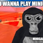 do u wanna play minigames | DO YOU WANNA PLAY MINIGAMES; MINIGAMESMYFAV | image tagged in gorilla tag | made w/ Imgflip meme maker