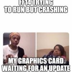 game vs GPU | FF14 TRYING TO RUN BUT CRASHING; MY GRAPHICS CARD WAITING FOR AN UPDATE | image tagged in girl trying to explain her mom,final fantasy,technology,graphics,update,mmorpg | made w/ Imgflip meme maker