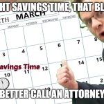 Daylight Savings Time Sucks | DAYLIGHT SAVINGS TIME, THAT BLISTERS; BETTER CALL AN ATTORNEY | image tagged in daylight savings time by lawsonline com,lost time,set clock back,change clock,dst,daylight savings time | made w/ Imgflip meme maker