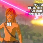 Link being unaffected by everything | POLITICS, TIKTOK, ANTI-LGBTQ, FLAT EARTHERS, FINDING TRUE LOVE; ME | image tagged in link being unaffected by everything,front page plz | made w/ Imgflip meme maker