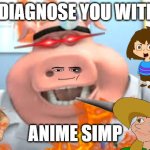 Anime simps.. | I DIAGNOSE YOU WITH; ANIME SIMP | image tagged in dr pig | made w/ Imgflip meme maker