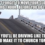 Spring Forward | DON'T FORGET TO MOVE YOUR CLOCKS FORWARD 1 HOUR,  BEFORE YOU GO TO BED... OR YOU'LL BE DRIVING LIKE THIS TO TRY TO MAKE IT TO CHURCH TOMORROW | image tagged in blues brothers,spring forward,church | made w/ Imgflip meme maker