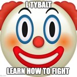 this joint HW | L TYBALT; LEARN HOW TO FIGHT | image tagged in clown emoji | made w/ Imgflip meme maker