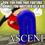 Ascend | POV: YOU FIND THAT YOUTUBE CHANNEL YOU WATCHED AS A KID | image tagged in smg4 mario ascends | made w/ Imgflip meme maker