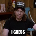 Guess | I GUESS | image tagged in wayne's world | made w/ Imgflip meme maker