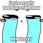 Send prayers yall I might not make it back | I’m in a really bad place right now; New Jersey | image tagged in crying sad face | made w/ Imgflip meme maker