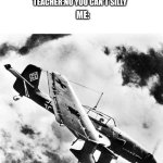 I can hear art :r | TEACHER:TODAY WERE LEARNING ABOUT ART; ME:I CAN HEAR ART; TEACHER:NO YOU CAN'T SILLY; ME: | image tagged in ju-87 dive | made w/ Imgflip meme maker