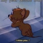 At this point im reminiscing the days before 2020 | Any year before 2020 | image tagged in i miss you,memes,meme,tom and jerry,covid-19,lockdown | made w/ Imgflip meme maker