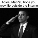 I’m crying RN | Adios, MatPat, hope you enjoy life outside the Internet! | image tagged in obama-salute | made w/ Imgflip meme maker