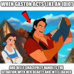 Gaston's Foolish Antics | WHEN GASTON ACTS LIKE AN IDIOT; AND BELLE GRACEFULLY HANDLES THE SITUATION WITH HER BEAUTY AND INTELLIGENCE | image tagged in beauty and the beast | made w/ Imgflip meme maker
