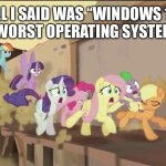 mlp movie all i said | ALL I SAID WAS “WINDOWS 10 IS THE WORST OPERATING SYSTEM EVER” | image tagged in mlp movie all i said | made w/ Imgflip meme maker