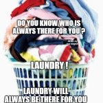 Laundry | SOMETIMES YOU FEEL LIKE NO ONE IS THERE FOR YOU; DO YOU KNOW WHO IS ALWAYS THERE FOR YOU ? MEMEs by Dan Campbell; LAUNDRY ! LAUNDRY WILL ALWAYS BE THERE FOR YOU | image tagged in laundry | made w/ Imgflip meme maker