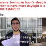 Seriously. Been doing this over 50 years, no issue. They’ll go after leap year next. | Karens: losing an hour’s sleep in 
order to have more daylight is a 
NIGHTMARE!!! | image tagged in super easy,daylight savings time | made w/ Imgflip meme maker