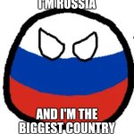 Do You Love Or Hate Russia | I'M RUSSIA; AND I'M THE BIGGEST COUNTRY | image tagged in russia countryball | made w/ Imgflip meme maker