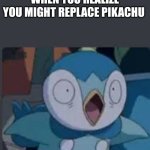 New template try it out! | WHEN YOU REALIZE YOU MIGHT REPLACE PIKACHU | image tagged in surprised piplup | made w/ Imgflip meme maker