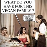 I think you could call it pandemic at this point | WHAT DO YOU
HAVE FOR THIS
VEGAN FAMILY ? ALL OF MY 
EMPATHY
AND PITY | image tagged in waiter restaurant order,funny,meme,vegan,illness,empathy | made w/ Imgflip meme maker