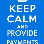 Keep Calm and Provide Payments | PROVIDE; PAYMENTS | image tagged in keep calm and | made w/ Imgflip meme maker