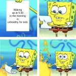 to be honest i wake up at 2:30 in the morning but who cares lol | SCHOOLS:; Waking up at 5:30 in the morning is unhealthy for kids | image tagged in spongebob burning paper | made w/ Imgflip meme maker