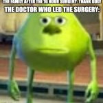 What about me? | THE FAMILY AFTER THE 16 HOUR SURGERY: THANK GOD! THE DOCTOR WHO LED THE SURGERY: | image tagged in sully wazowski,memes,doctor | made w/ Imgflip meme maker