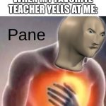 You can use the Meme Man in this meme. I have a template. | WHEN MY FAVORITE TEACHER YELLS AT ME: | image tagged in meme man pain | made w/ Imgflip meme maker