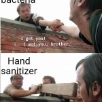 I got you brother | 99.99% bacteria; 00.01% bacteria; Hand sanitizer | image tagged in i got you brother | made w/ Imgflip meme maker