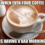 Bad morning coffee | WHEN EVEN YOUR COFFEE; IS HAVING A BAD MORNING | image tagged in cappuccino flipping the bird,coffee,morning,bad morning,breakfast,coffee time | made w/ Imgflip meme maker