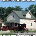 When the Amish comes over for dinner | WHEN YOU HAVE THE AMISH; FAMILY OVER FOR DINNER | image tagged in grass guzzler,amish,dinner,family dinner,family,memes | made w/ Imgflip meme maker