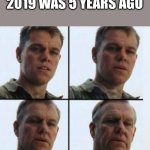 Matt Damon Aging | 2019 WAS 5 YEARS AGO | image tagged in matt damon aging | made w/ Imgflip meme maker