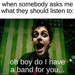 green day american idiot | when somebody asks me what they should listen to:; oh boy do I have a band for you... | image tagged in green day american idiot,green day | made w/ Imgflip meme maker